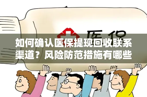 如何确认医保提现回收联系渠道？风险防范措施有哪些？